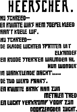 Het gedicht Heerscher in hout gesneden door J.W. Havermans voor een uitgave die niet is verschenen

Heerscher.
hij schreed-
en ruimte was hem soepel kleed
aan't koele lijf.
hij schreed-
de gladde luchten spatten uit elkander
en roode sterren walmden al hun wonder
in wankelenden nacht....
de tijd werd paars.
en ruimte brak aan zijn metalen tred
en lucht verkromp voor zijn doorzengden zucht.
